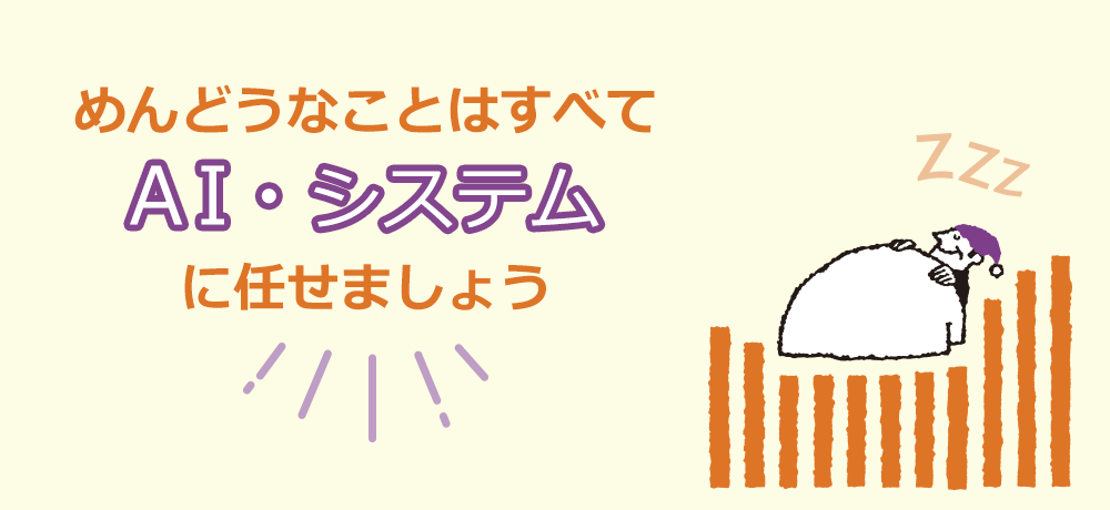 めんどうなことはすべてAI・システムに任せましょう